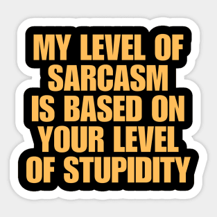 My Level Of Sarcasm Is Based On Your Level Of Stupidity Sticker